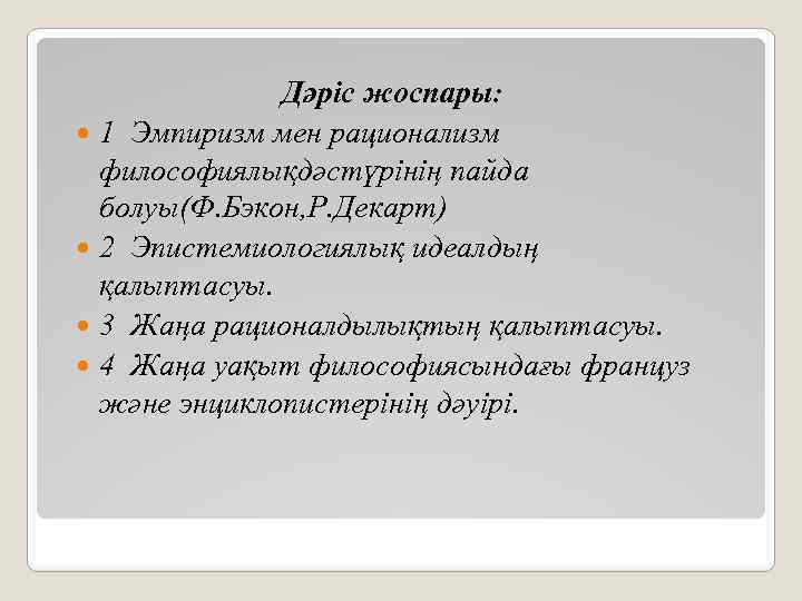 Дәріс жоспары: 1 Эмпиризм мен рационализм философиялықдәстүрінің пайда болуы(Ф. Бэкон, Р. Декарт) 2 Эпистемиологиялық