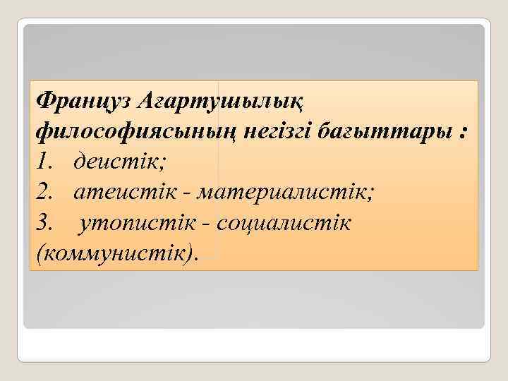 Француз Ағартушылық философиясының негізгі бағыттары : 1. деистік; 2. атеистік - материалистік; 3. утопистік