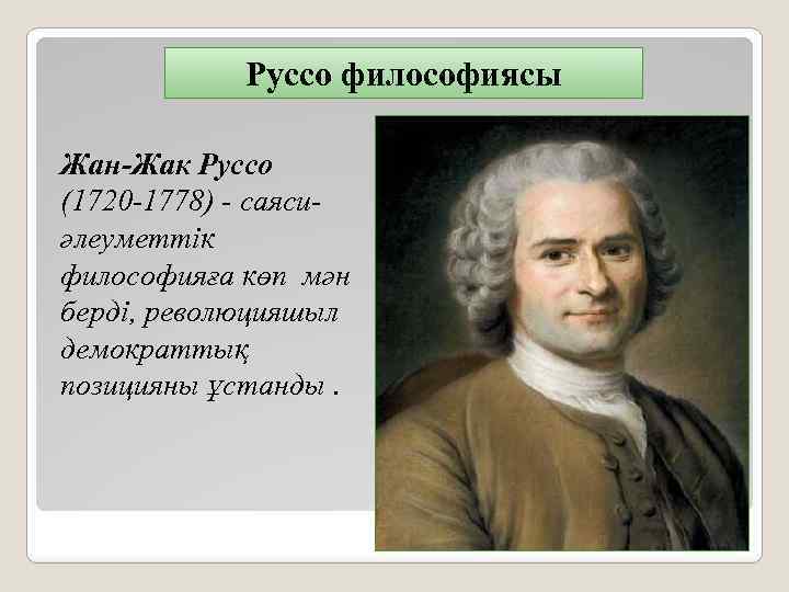 Руссо философиясы Жан-Жак Руссо (1720 -1778) - саясиәлеуметтік философияға көп мән берді, революцияшыл демократтық