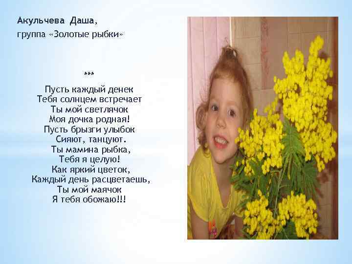 Акульчева Даша, группа «Золотые рыбки» *** Пусть каждый денек Тебя солнцем встречает Ты мой