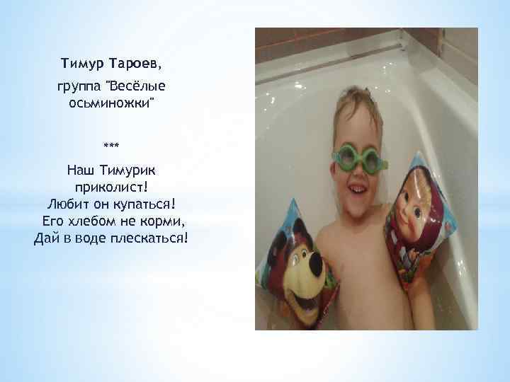 Тимур Тароев, группа "Весёлые осьминожки" *** Наш Тимурик приколист! Любит он купаться! Его хлебом