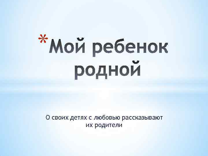 * О своих детях с любовью рассказывают их родители 