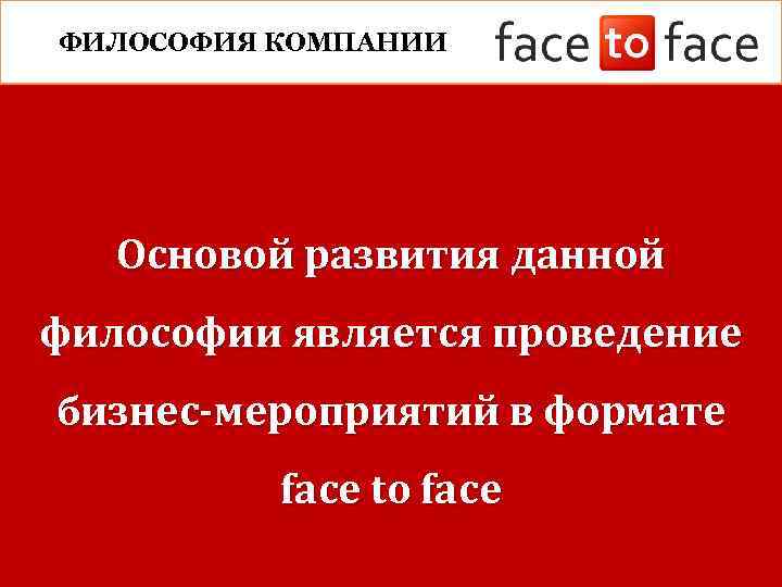 ФИЛОСОФИЯ КОМПАНИИ Основой развития данной философии является проведение бизнес-мероприятий в формате face to face