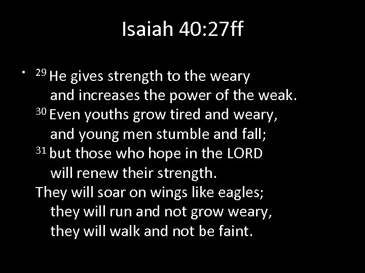 Isaiah 40: 27 ff • 29 He gives strength to the weary and increases