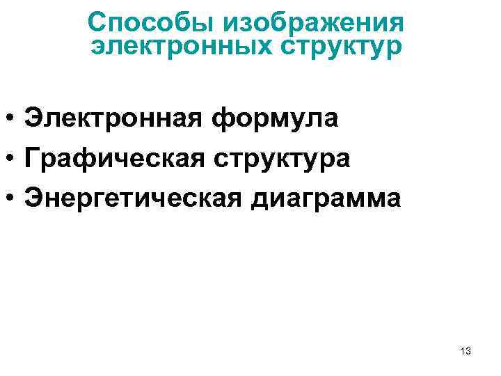 Способы изображения электронных структур • Электронная формула • Графическая структура • Энергетическая диаграмма 13