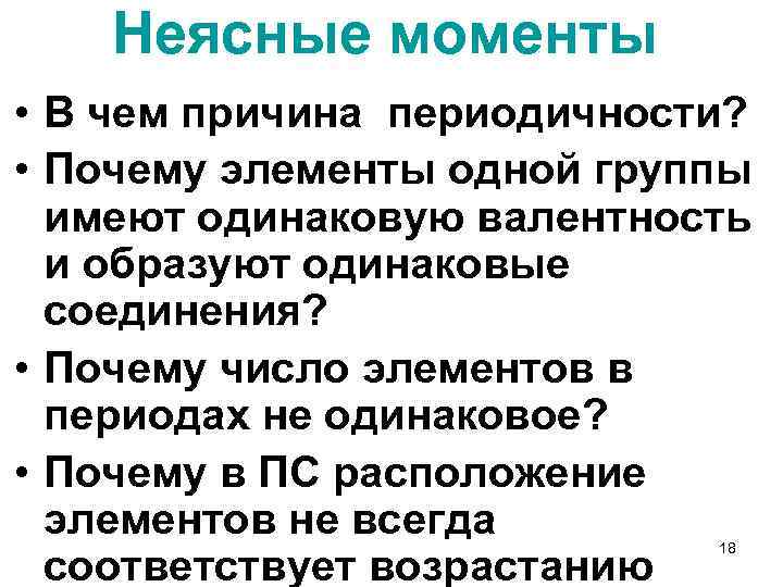 Неясные моменты • В чем причина периодичности? • Почему элементы одной группы имеют одинаковую