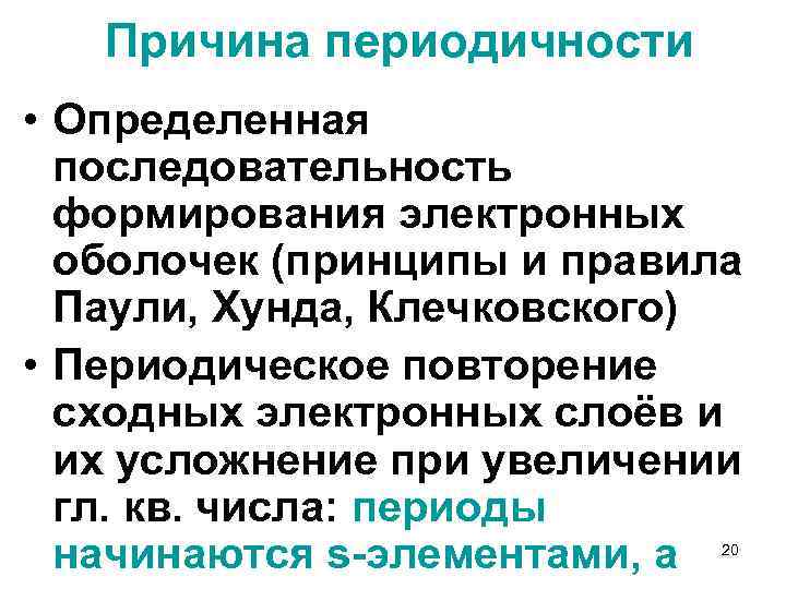 Причина периодичности • Определенная последовательность формирования электронных оболочек (принципы и правила Паули, Хунда, Клечковского)