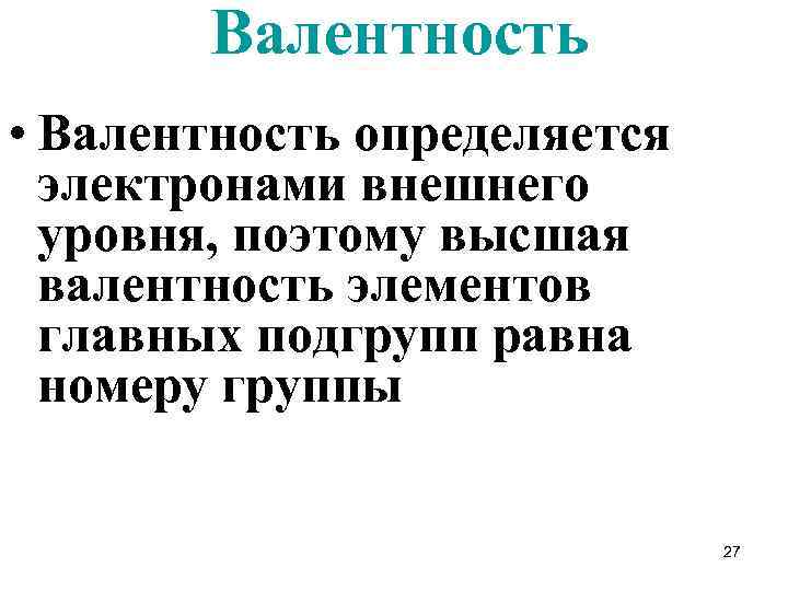 Валентность • Валентность определяется электронами внешнего уровня, поэтому высшая валентность элементов главных подгрупп равна