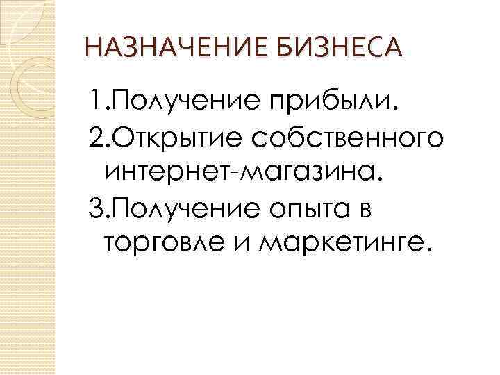 НАЗНАЧЕНИЕ БИЗНЕСА 1. Получение прибыли. 2. Открытие собственного интернет-магазина. 3. Получение опыта в торговле