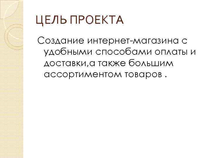 ЦЕЛЬ ПРОЕКТА Создание интернет-магазина с удобными способами оплаты и доставки, а также большим ассортиментом