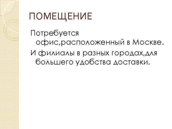 ПОМЕЩЕНИЕ Потребуется офис, расположенный в Москве. И филиалы в разных городах, для большего удобства