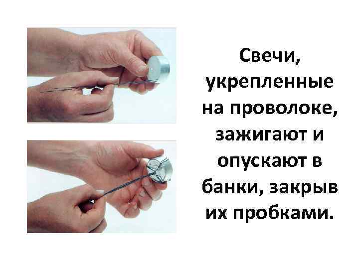 Свечи, укрепленные на проволоке, зажигают и опускают в банки, закрыв их пробками. 