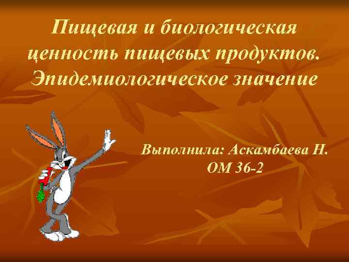 Пищевая и биологическая ценность пищевых продуктов. Эпидемиологическое значение Выполнила: Аскамбаева Н. ОМ 36 -2