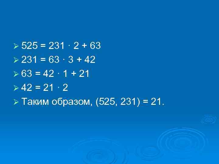 Ø 525 = 231 · 2 + 63 Ø 231 = 63 · 3