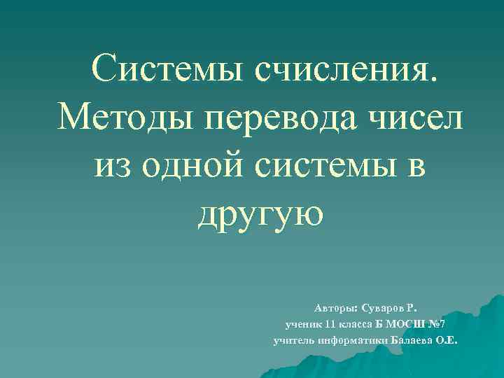  Системы счисления. Методы перевода чисел из одной системы в другую Авторы: Суваров Р.