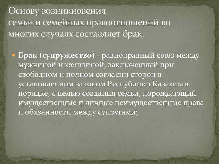 Основу возникновения семьи и семейных правоотношений во многих случаях составляет брак. Брак (супружество) -