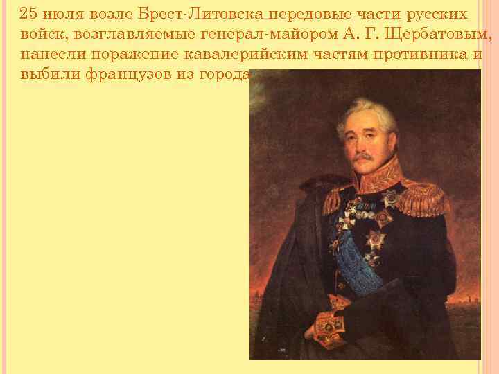 25 июля возле Брест-Литовска передовые части русских войск, возглавляемые генерал-майором А. Г. Щербатовым, нанесли