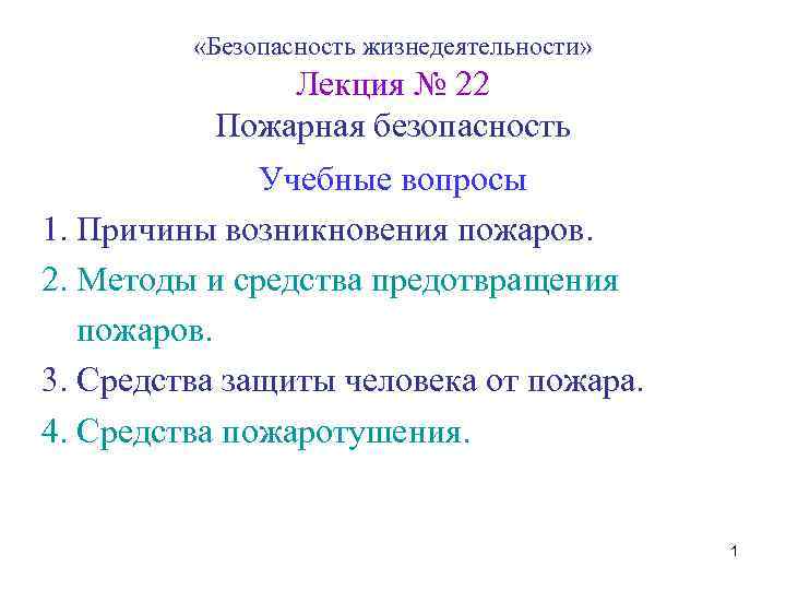  «Безопасность жизнедеятельности» Лекция № 22 Пожарная безопасность Учебные вопросы 1. Причины возникновения пожаров.