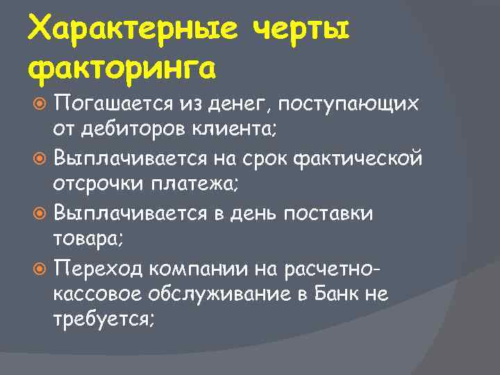 Характерные черты факторинга Погашается из денег, поступающих от дебиторов клиента; Выплачивается на срок фактической