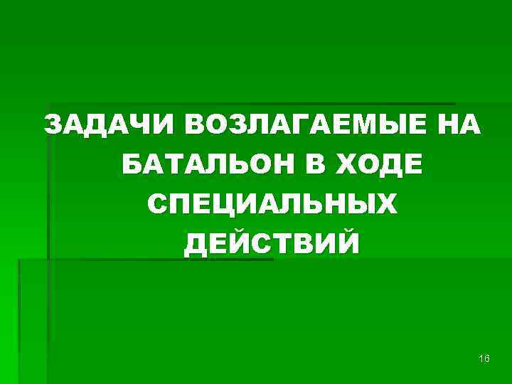 ЗАДАЧИ ВОЗЛАГАЕМЫЕ НА БАТАЛЬОН В ХОДЕ СПЕЦИАЛЬНЫХ ДЕЙСТВИЙ 16 