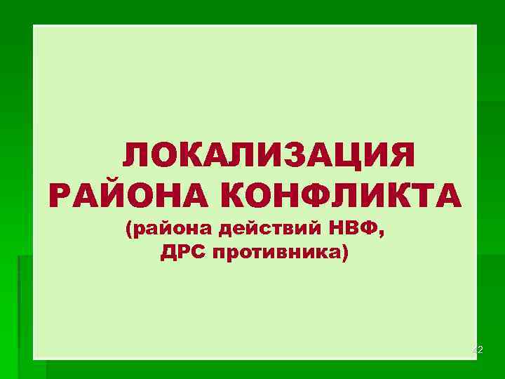 ЛОКАЛИЗАЦИЯ РАЙОНА КОНФЛИКТА (района действий НВФ, ДРС противника) 42 
