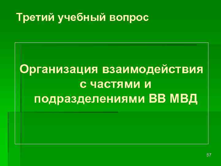 Третий учебный вопрос Организация взаимодействия с частями и подразделениями ВВ МВД 57 