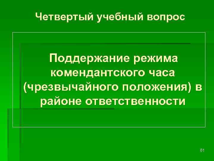  Четвертый учебный вопрос Поддержание режима комендантского часа (чрезвычайного положения) в районе ответственности 61