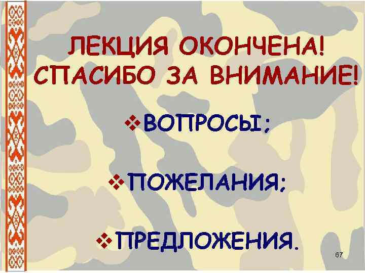 ЛЕКЦИЯ ОКОНЧЕНА! СПАСИБО ЗА ВНИМАНИЕ! v. ВОПРОСЫ; v. ПОЖЕЛАНИЯ; v. ПРЕДЛОЖЕНИЯ. 67 