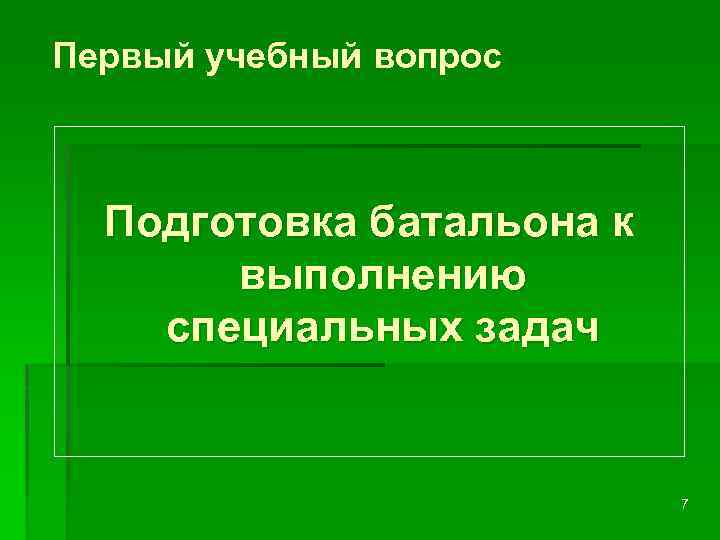  Первый учебный вопрос Подготовка батальона к выполнению специальных задач 7 