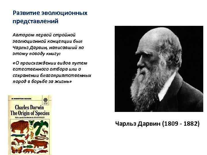 Развитие эволюционных представлений Автором первой стройной эволюционной концепции был Чарльз Дарвин, написавший по этому