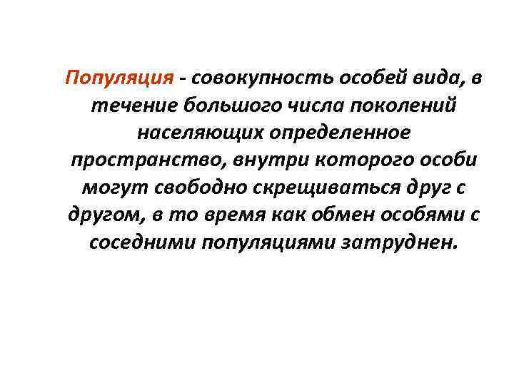 Популяция - совокупность особей вида, в течение большого числа поколений населяющих определенное пространство, внутри