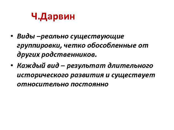 Ч. Дарвин • Виды –реально существующие группировки, четко обособленные от других родственников. • Каждый