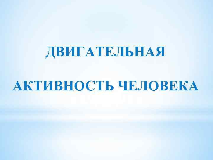 ДВИГАТЕЛЬНАЯ АКТИВНОСТЬ ЧЕЛОВЕКА 