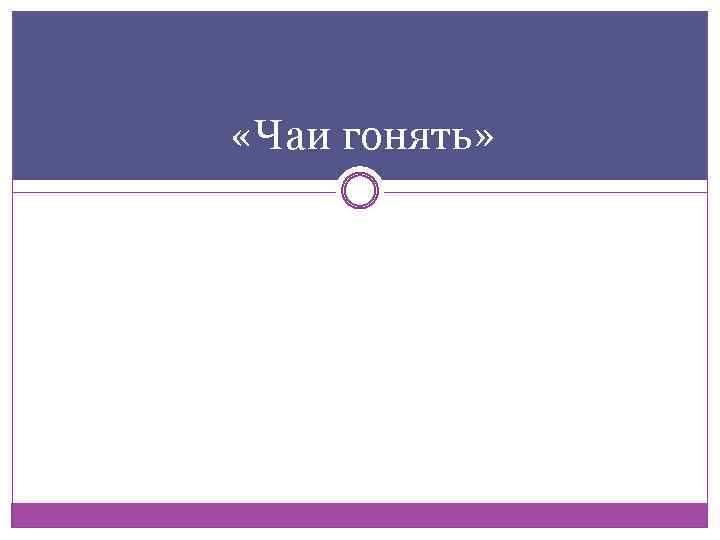  «Чаи гонять» 