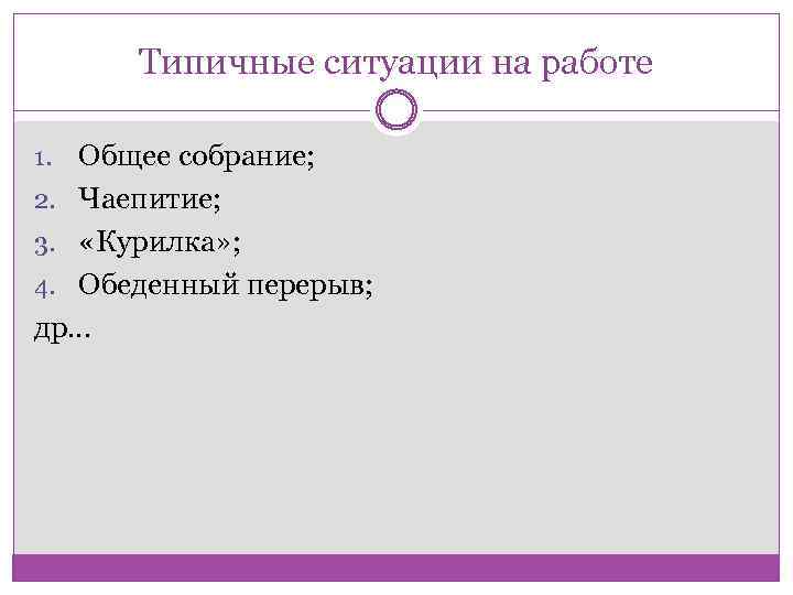Типичные ситуации на работе Общее собрание; 2. Чаепитие; 3. «Курилка» ; 4. Обеденный перерыв;