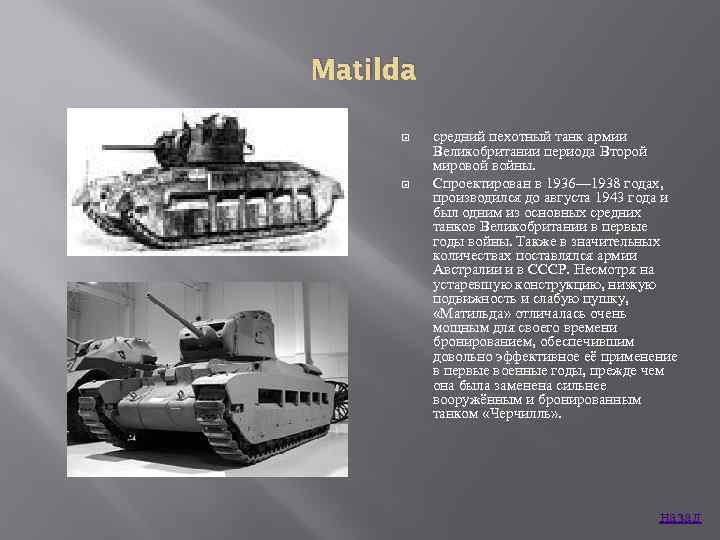 Matilda средний пехотный танк армии Великобритании периода Второй мировой войны. Спроектирован в 1936— 1938