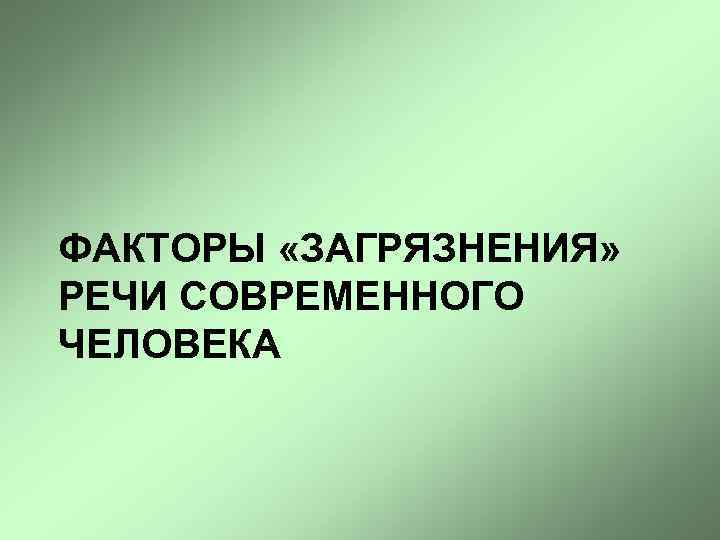 ФАКТОРЫ «ЗАГРЯЗНЕНИЯ» РЕЧИ СОВРЕМЕННОГО ЧЕЛОВЕКА 