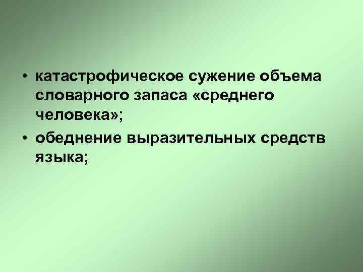 • катастрофическое сужение объема словарного запаса «среднего человека» ; • обеднение выразительных средств