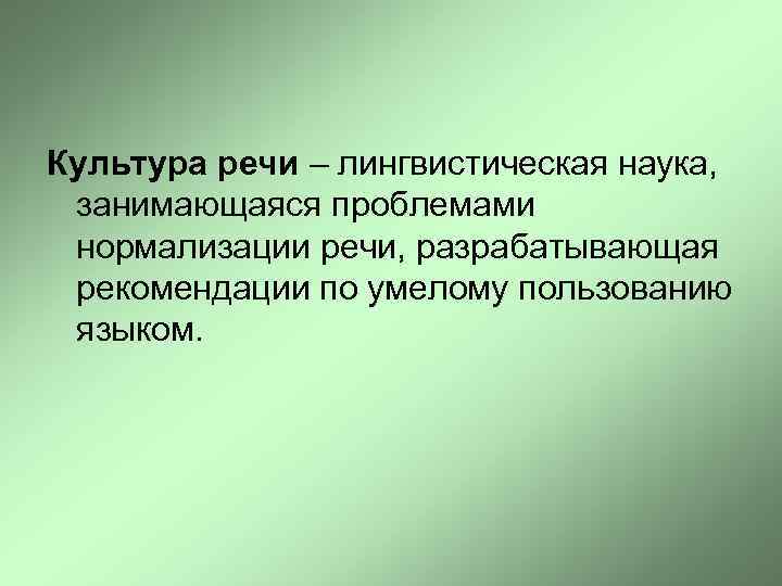 Культура речи – лингвистическая наука, занимающаяся проблемами нормализации речи, разрабатывающая рекомендации по умелому пользованию