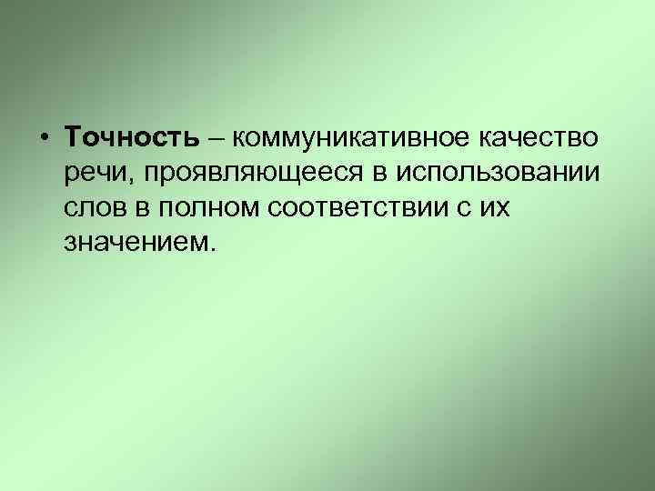  • Точность – коммуникативное качество речи, проявляющееся в использовании слов в полном соответствии