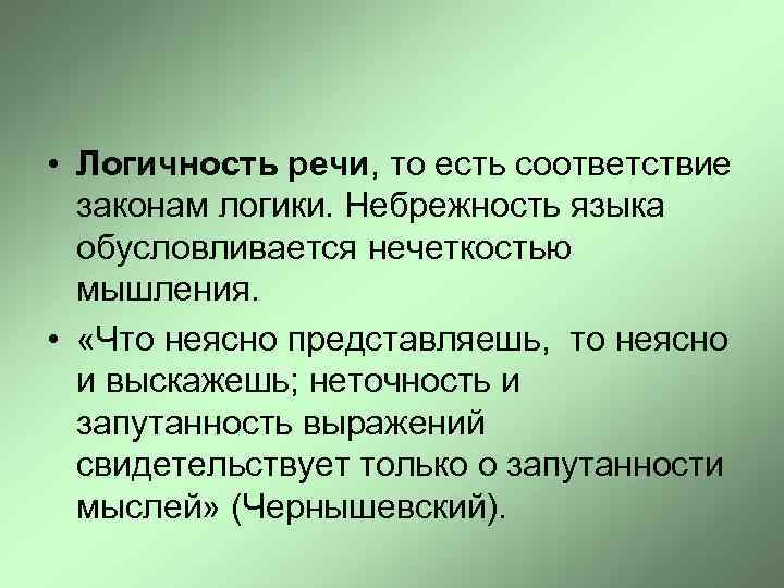  • Логичность речи, то есть соответствие законам логики. Небрежность языка обусловливается нечеткостью мышления.