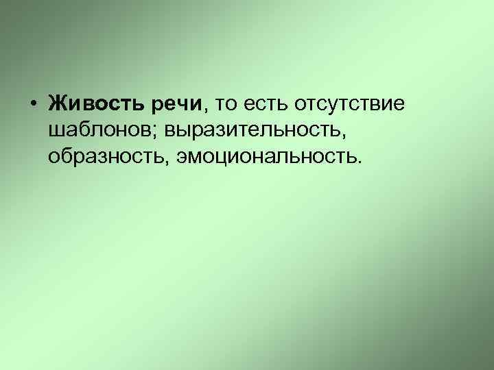  • Живость речи, то есть отсутствие шаблонов; выразительность, образность, эмоциональность. 