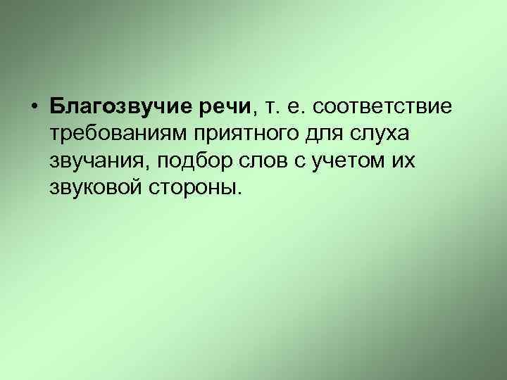  • Благозвучие речи, т. е. соответствие требованиям приятного для слуха звучания, подбор слов