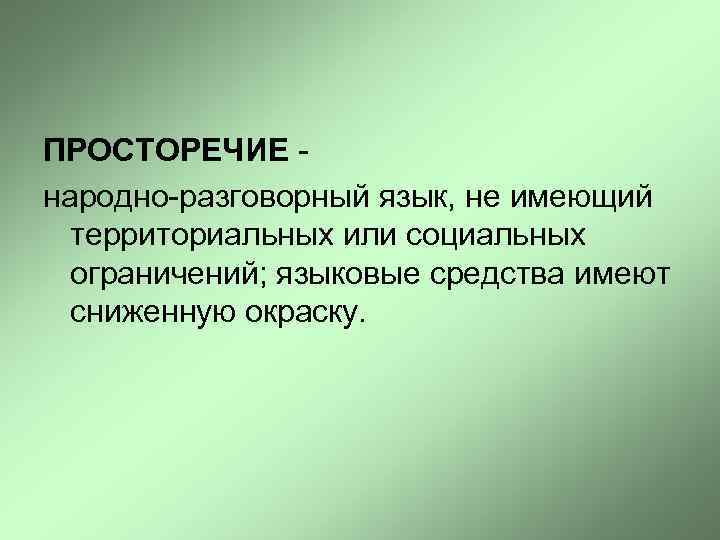 ПРОСТОРЕЧИЕ - народно-разговорный язык, не имеющий территориальных или социальных ограничений; языковые средства имеют сниженную