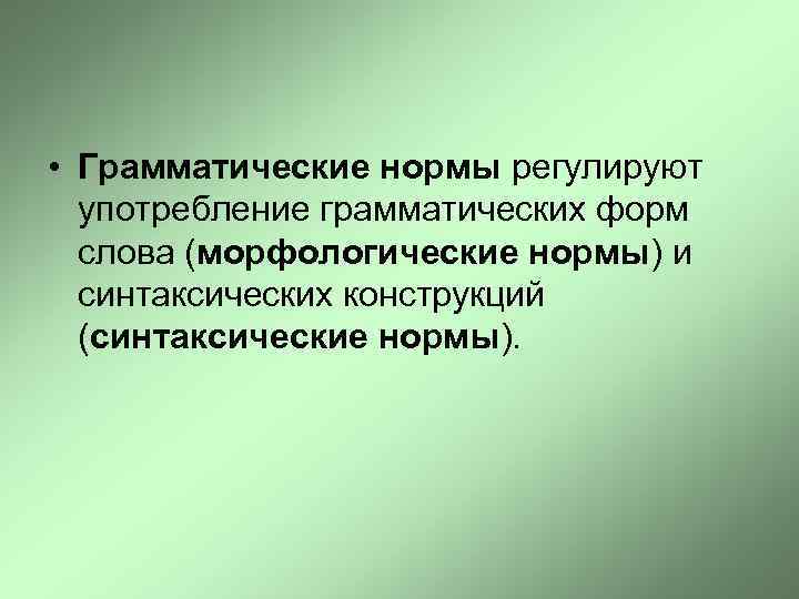  • Грамматические нормы регулируют употребление грамматических форм слова (морфологические нормы) и синтаксических конструкций