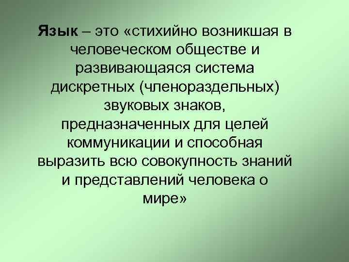 Язык – это «стихийно возникшая в человеческом обществе и развивающаяся система дискретных (членораздельных) звуковых