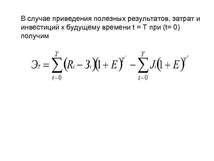 В случае приведения полезных результатов, затрат и инвестиций к будущему времени t = T