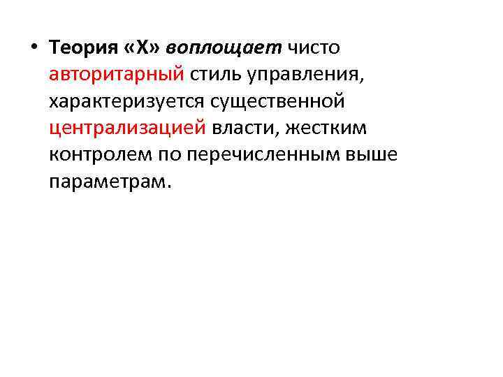  • Теория «X» воплощает чисто авторитарный стиль управления, характеризуется существенной централизацией власти, жестким