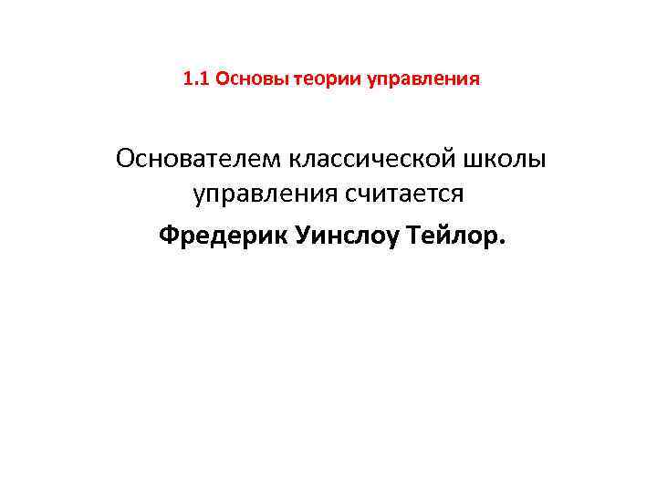  1. 1 Основы теории управления Основателем классической школы управления считается Фредерик Уинслоу Тейлор.