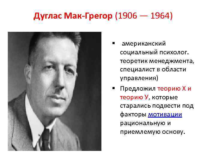 Дуглас Мак-Грегор (1906 — 1964) § американский социальный психолог. теоретик менеджмента, специалист в области